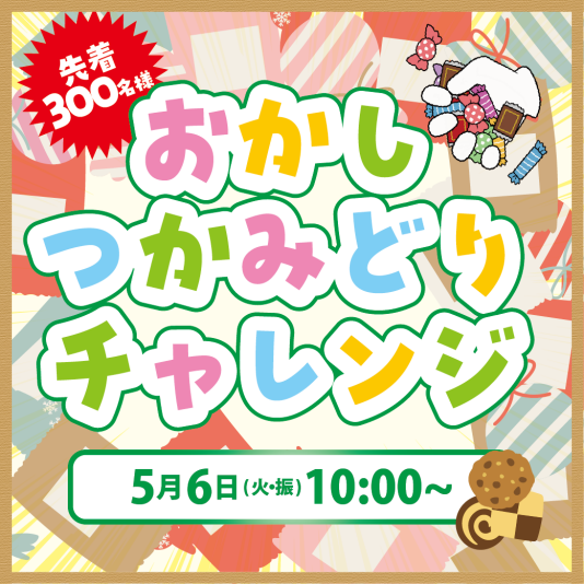 5/6(火・振) おかしつかみどりチャレンジ‼