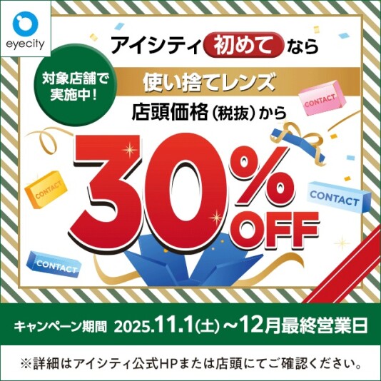 【12月末まで！】  ＼アイシティ初めてなら／対象店舗で実施中！使い捨てレンズが店頭価格(税抜)から30%OFF！