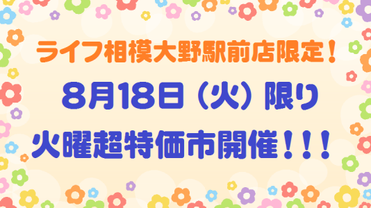 ⭐ライフ相模大野駅前店限定！８月１８日火曜超！特価市開催⭐